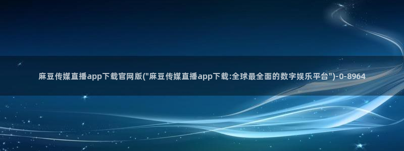 麻豆下载整理：麻豆传媒直播app下载官网版(\